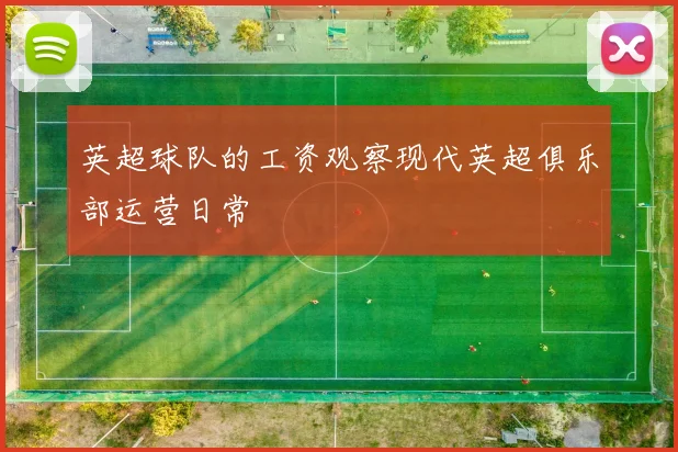 英超球队的工资观察现代英超俱乐部运营日常