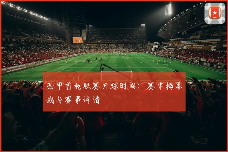 西甲首轮联赛开球时间：赛季揭幕战与赛事详情
