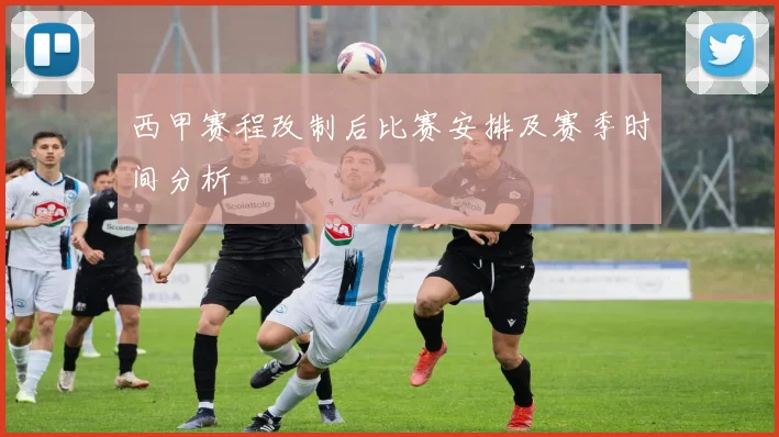西甲赛程改制后比赛安排及赛季时间分析