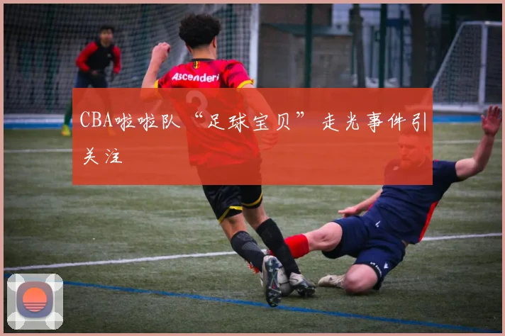 CBA啦啦队“足球宝贝”走光事件引关注