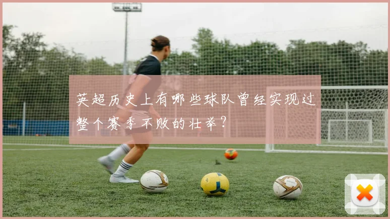 英超历史上有哪些球队曾经实现过整个赛季不败的壮举?